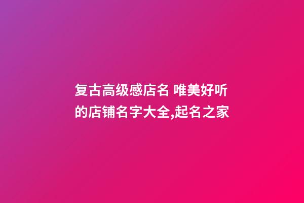 复古高级感店名 唯美好听的店铺名字大全,起名之家-第1张-店铺起名-玄机派